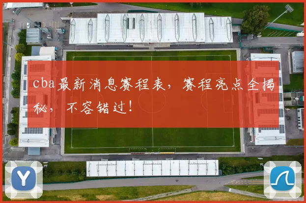 cba最新消息赛程表，赛程亮点全揭秘，不容错过！