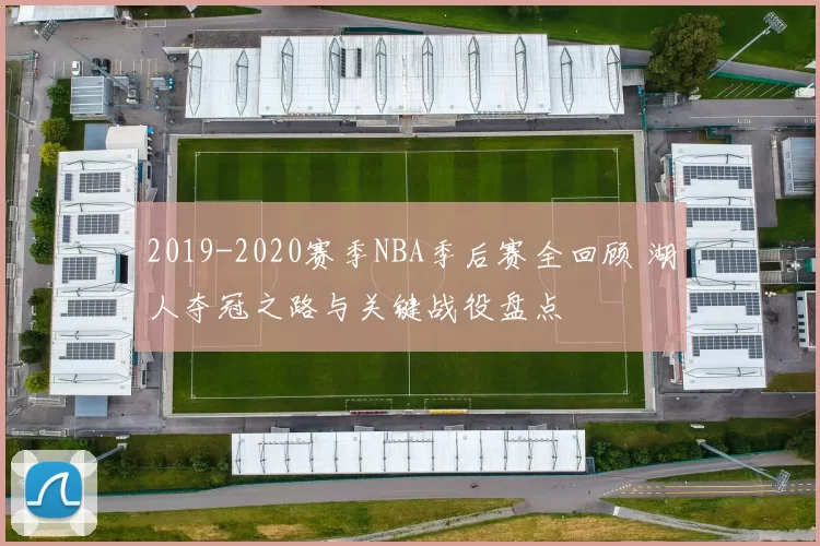 2019-2020赛季NBA季后赛全回顾 湖人夺冠之路与关键战役盘点