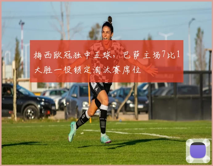 梅西欧冠独中五球，巴萨主场7比1大胜一役锁定淘汰赛席位