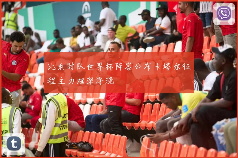 比利时队世界杯阵容公布卡塔尔征程主力框架浮现