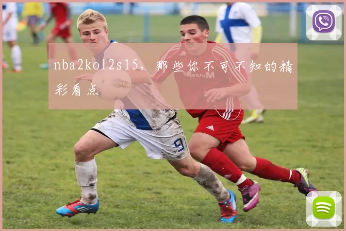 nba2kol2s15，那些你不可不知的精彩看点