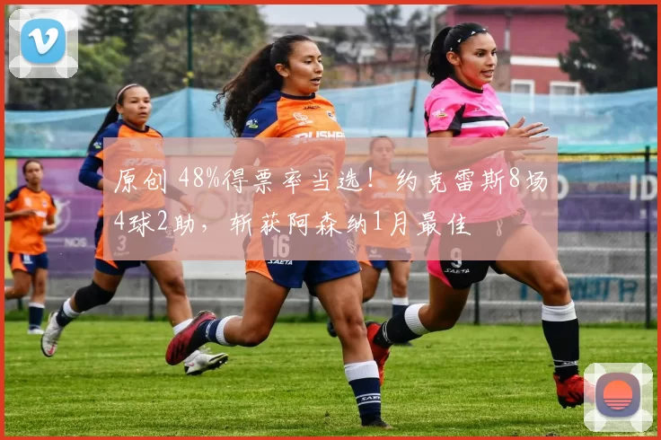 原创 48%得票率当选！约克雷斯8场4球2助，斩获阿森纳1月最佳