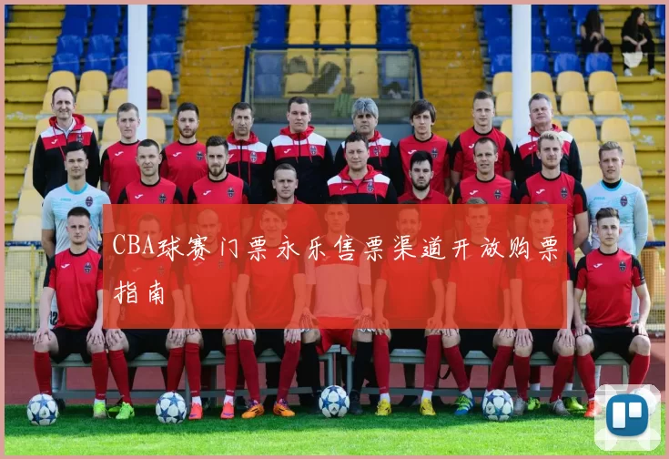 CBA球赛门票永乐售票渠道开放购票指南