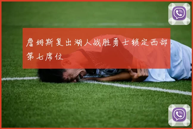 詹姆斯复出湖人战胜勇士锁定西部第七席位