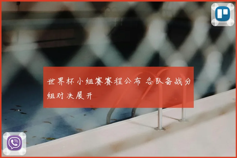 世界杯小组赛赛程公布 各队备战分组对决展开
