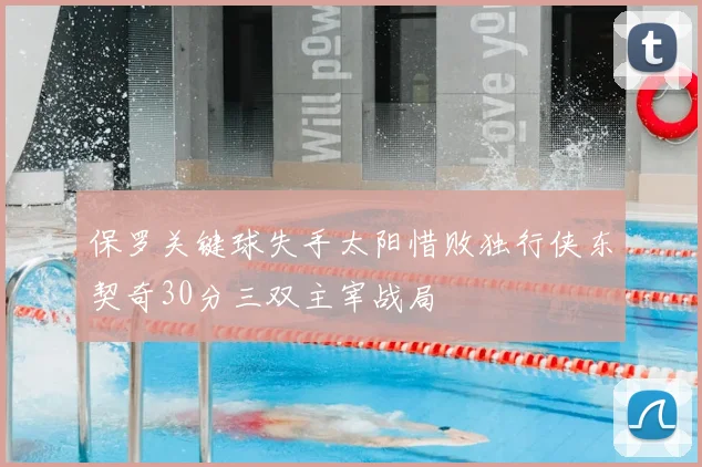 保罗关键球失手太阳惜败独行侠东契奇30分三双主宰战局