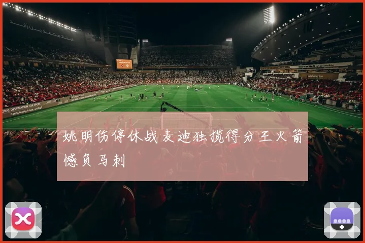 姚明伤停休战麦迪独揽得分王火箭憾负马刺