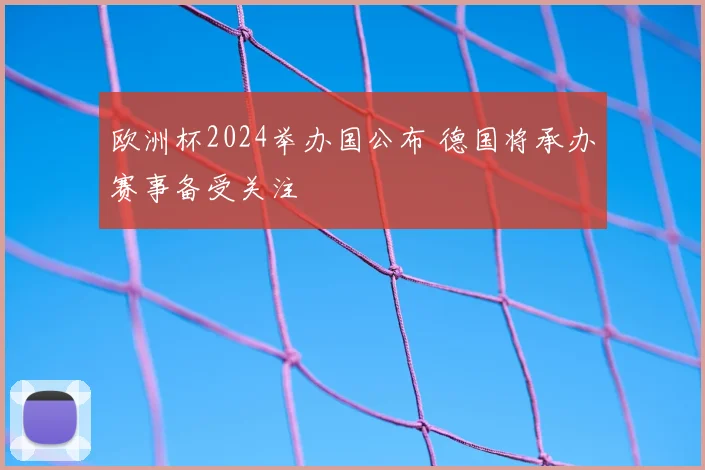 欧洲杯2024举办国公布 德国将承办赛事备受关注