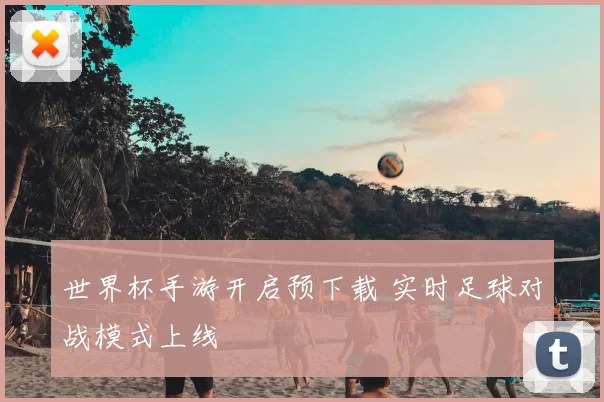 世界杯手游开启预下载 实时足球对战模式上线