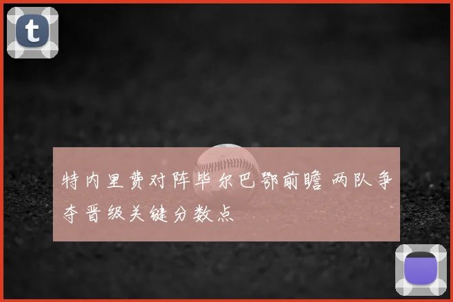 特内里费对阵毕尔巴鄂前瞻 两队争夺晋级关键分数点
