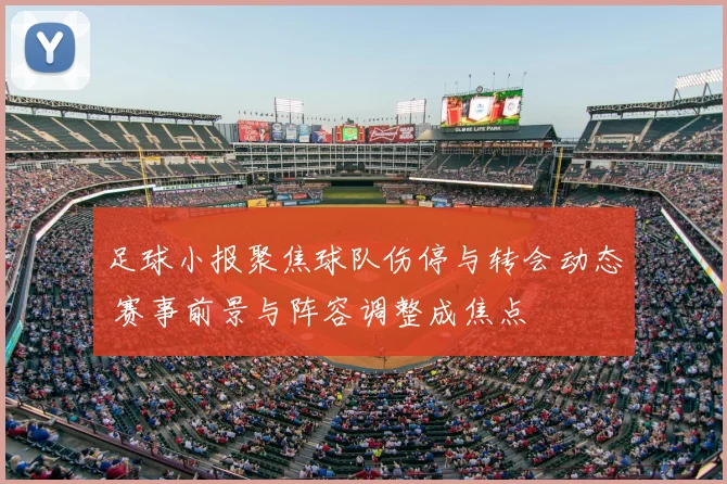 足球小报聚焦球队伤停与转会动态 赛事前景与阵容调整成焦点