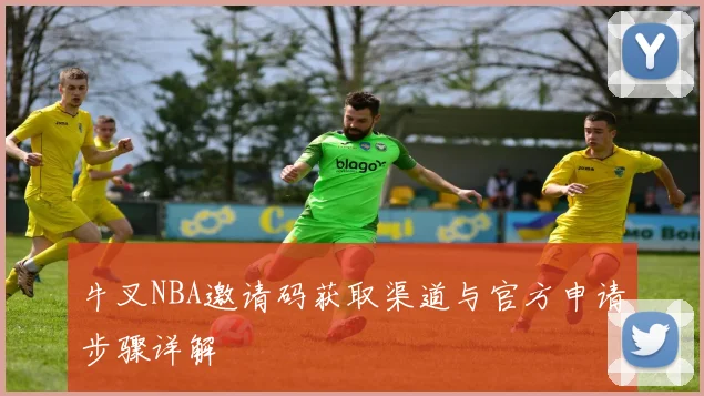 牛叉NBA邀请码获取渠道与官方申请步骤详解