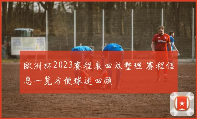 欧洲杯2023赛程表回放整理 赛程信息一览方便球迷回顾