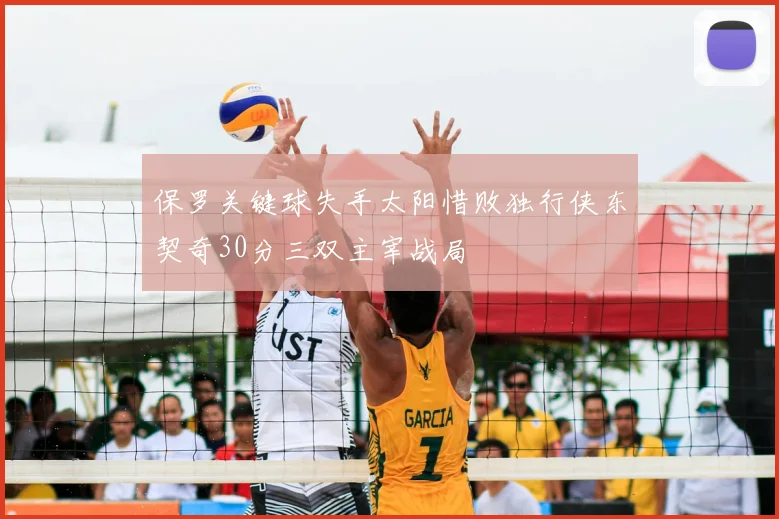 保罗关键球失手太阳惜败独行侠东契奇30分三双主宰战局